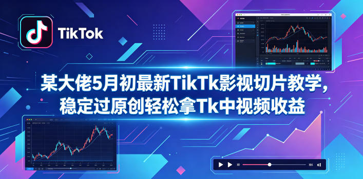 某大佬5月初*TikTk影视切片教学,稳定过原创轻松拿Tk中视频收益