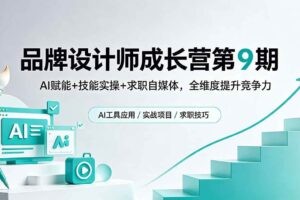 (18510期)品牌设计师成长营第9期,AI赋能+技能实操+求职自媒体,全维度提升竞争力