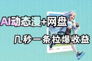 最新AI动态漫+网盘,AI赋能网盘拉新,几秒一条拉爆收益