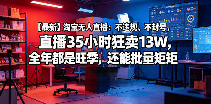 【*】淘宝无人直播:不*、不封号,直播35小时狂卖13W,全年都是旺季,还能批量矩阵操作【揭秘】