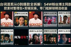 (18578期)台词混剪从0到爆款全拆解:54W粉丝博主同款素材整理包+剪辑实操,零门槛解锁精选收益