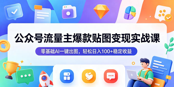 公众号流量主*贴图变现实战课,零基础AI一键出图,轻松日入100+*