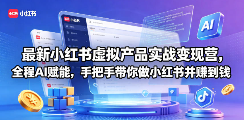 *小红书虚拟产品实战变现营,全程AI赋能,手把手带你做小红书并赚到钱