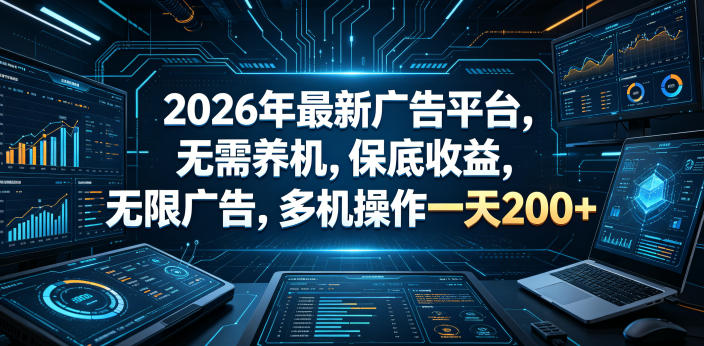 2026年*广告平台,无需养机,保底收益,无限广告,多机操作一天200+【揭秘】