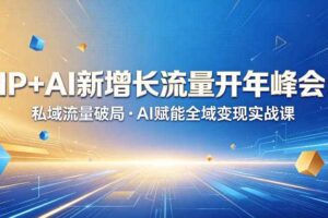 IP+AI新增长流量开年峰会:私域流量破局・AI赋能全域变现实战课