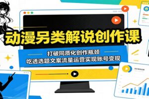 动漫另类解说创作课:打破同质化创作瓶颈,吃透选题文案流量运营实现账号变现