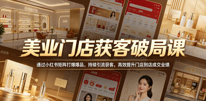 美业门店获客破局课,通过小红书矩阵打爆爆品,持续引流获客,*提升门店到店*业绩