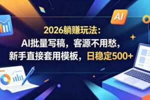 2026躺賺玩法:AI批量写稿,客源不用愁,新手直接套用模板,日稳定500+【揭秘】