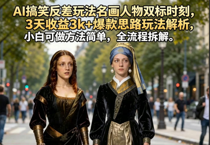 AI搞笑反差玩法名画人物双标时刻,3天收益3k+*思路玩法解析,小白可做方法简单,全流程拆解
