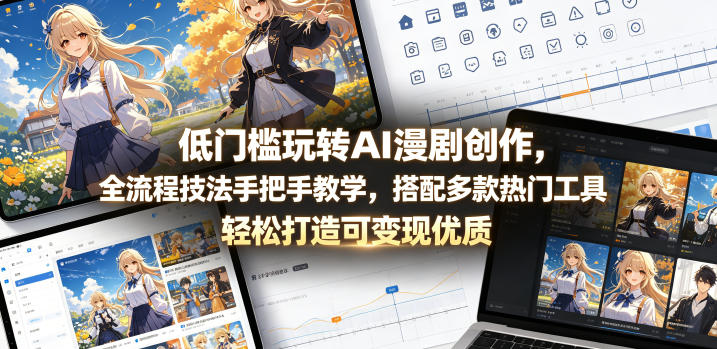 低门槛玩转AI漫剧创作,全流程技法手把手教学,搭配多款热门工具,轻松打造可变现*作品