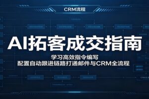 AI拓客成交指南:学习高效指令编写,配置自动跟进链路打通邮件与CRM全流程