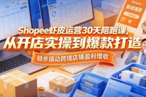 Shopee虾皮运营30天陪跑课,从开店实操到爆款打造,稳步撬动跨境店铺盈利增收