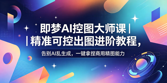即梦AI控图大师课|*可控出图进阶教程,告别AI乱生成,一键拿捏商用精图能力