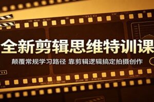 全新剪辑思维特训课:颠覆常规学习路径,靠剪辑逻辑搞定拍摄创作