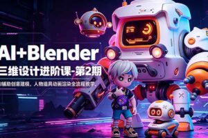 (18586期)AI+Blender三维设计进阶课-第2期:AI辅助创意建模,人物道具动画渲染全流程教学