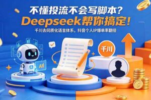 (18625期)不懂投流不会写脚本?Deepseek帮你搞定!千川去同质化语言体系,抖音个人IP爆单率翻倍