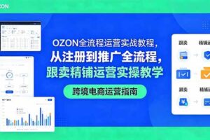 (18519期)OZON全流程运营实战教程,从注册到推广全流程,跟卖精铺运营实操教学