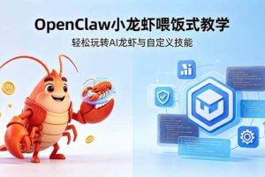 (18566期)不用懂技术!OpenClaw小龙虾喂饭式教学,轻松玩转AI龙虾与自定义技能 (5月22更新)