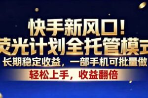 (18616期)快手新风口!荧光计划全托管模式,长期稳定收益,一部手机可批量做