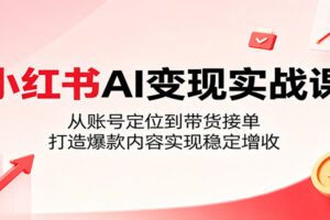 小红书AI变现实战课:从账号定位到带货接单,打造爆款内容实现稳定增收