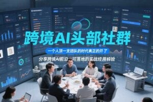 跨境AI头部社群,一个人顶一支团队的时代真正的开始了,分享跨境AI前沿,可落地的实战经验(更新5月23日)