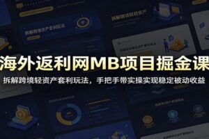海外返利网MB项目掘金课:拆解跨境轻资产套利玩法,手把手带实操实现稳定被动收益