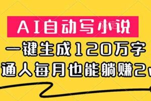 (18788期)AI自动写小说,一键生成120万字,普通人每月也能躺赚2w+