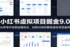 小红书虚拟项目掘金9.0 :从养号开店到运维优化,玩转AI创作解锁虚拟项目盈利