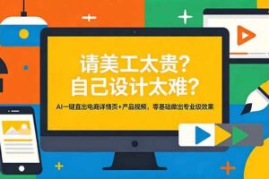 (18704期)请美工太贵?自己设计太难?AI一键直出电商详情页+产品视频,零基础做出专业级效果