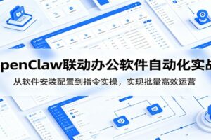 OpenClaw自动化实操课:从软件安装配置到指令实操,实现批量高效运营