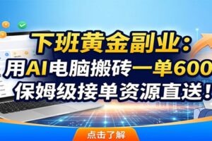 下班黄金副业:用AI电脑搬砖一单600,保姆级接单资源直送!