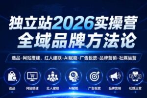 独立站2026实操营,全域品牌方法论,选品-网站搭建,红人建联-AI赋能-广告投放-品牌营销-社煤运营
