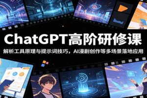 ChatGPT高阶研修课:解析工具原理与提示词技巧,AI漫剧创作等多场景落地应用