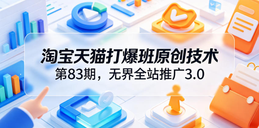 淘宝天猫打爆班原创技术第83期,*全站推广3.0,实现店铺高投产爆单增收