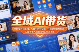 全域AI带货,从短视频到直播,从单平台到全域,打造你的带货矩阵,打造普通人也能落地的带货赛道(0610更新)