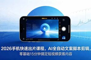 (18742期)2026 手机快速出片课程,AI 全自动文案脚本剪辑,零基础 15 分钟搞定短视频获客内容