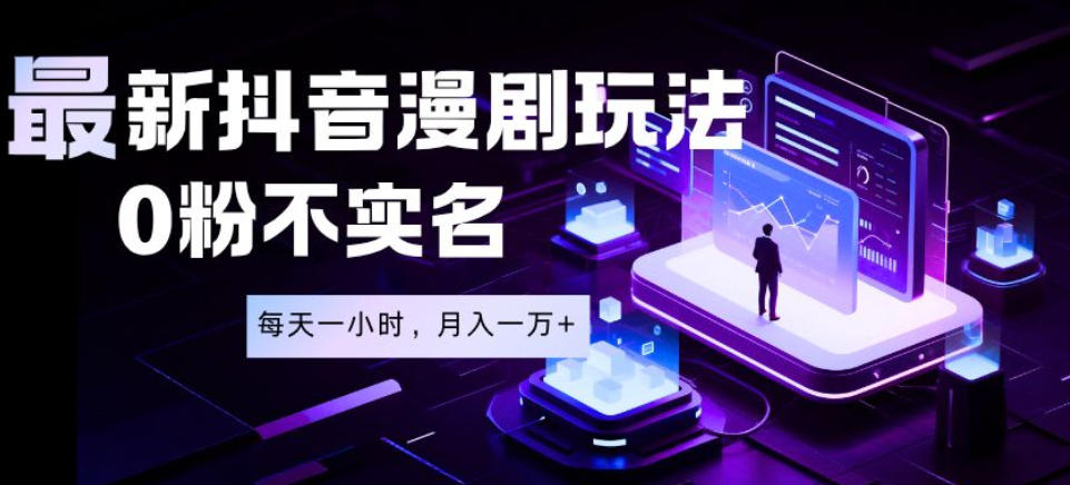 *蓝海风口项目,抖音漫剧,0粉不实名每天一小时,月入1W+【揭秘】