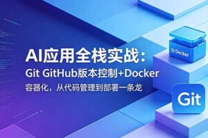 (18823期)AI应用全栈实战:Git GitHub版本控制+Docker容器化,从代码管理到部署一条龙