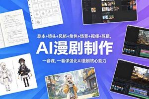 (18734期)剧本+镜头+风格+角色+场景+视频+剪辑,一套课强化AI漫剧核心能力