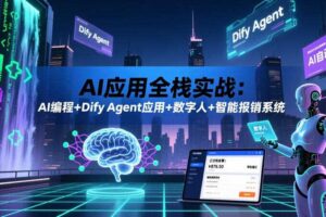 AI应用全栈实战:AI编程+Dify Agent应用+数字人+智能报销系统