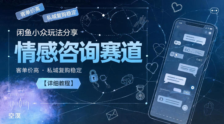 闲鱼小众玩法分享,情感咨询赛道,客单价高,私域复购稳定【详细教程】