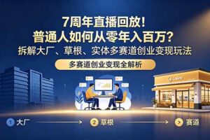(18894期)7周年直播回放!普通人如何从零年入百万?拆解大厂、草根、实体多赛道创业变现玩法