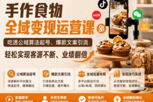 手作食物全域变现运营课,吃透公域算法起号、爆款文案引流,轻松实现客源不断、业绩翻倍