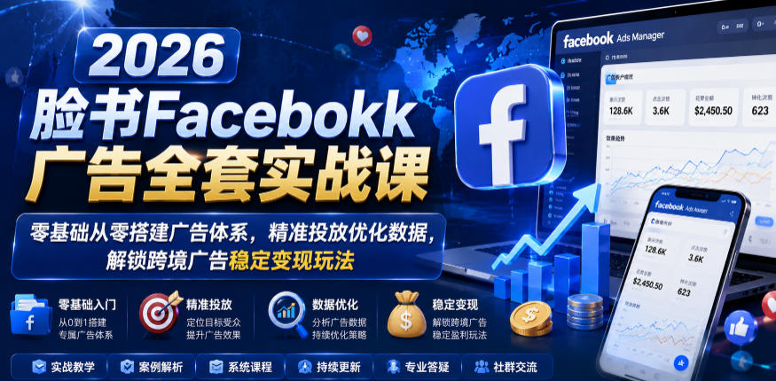 2026脸书Facebook广告全套实战课,零基础从零搭建广告体系,*投放优化数据,解锁跨境广告稳定变现玩法