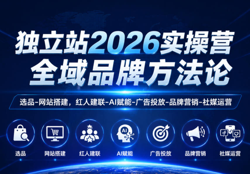 *站2026实操营,全域品牌方*,选品-网站搭建,红人建联-AI赋能-广告投放-品牌营销-社煤运营