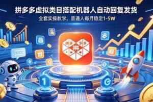 (18884期)拼多多虚拟类目搭配机器人自动回复发货,全套实操教学,普通人每月稳定 1-5W