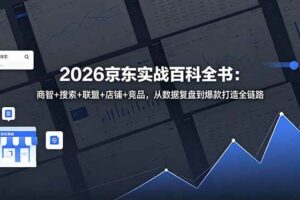 (18787期)2026京东实战百科全书:商智+搜索+联盟+店铺+竞品,从数据复盘到爆款打造全链路