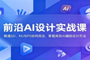 前沿AI设计实战课:精通SD、MJ与PS协同用法,掌握高效AI辅助设计方法