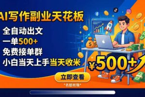 (18927期)写作副业天花板:全自动出文,一单500+,免费接单群,小白当天上手当天收米