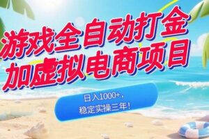 (18733期)游戏全自动打金加虚拟电商项目,日入1000+,稳定实操三年!